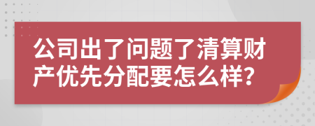 公司出了问题了清算财产优先分配要怎么样？