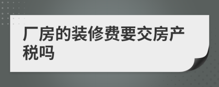 厂房的装修费要交房产税吗