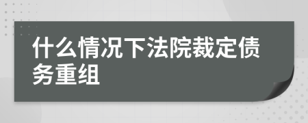 什么情况下法院裁定债务重组