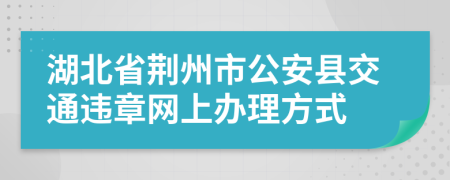 湖北省荆州市公安县交通违章网上办理方式