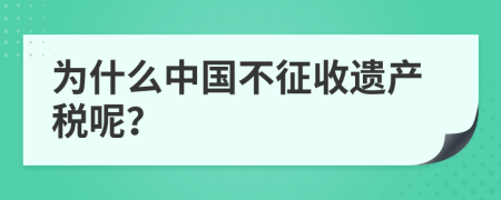 为什么中国不征收遗产税呢？