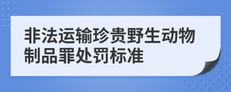 非法运输珍贵野生动物制品罪处罚标准