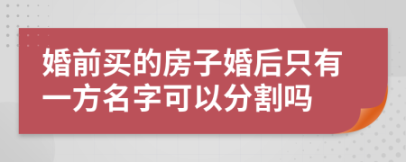 婚前买的房子婚后只有一方名字可以分割吗