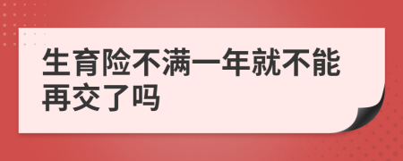 生育险不满一年就不能再交了吗