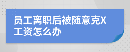 员工离职后被随意克X工资怎么办