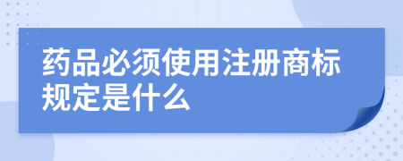 药品必须使用注册商标规定是什么