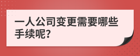 一人公司变更需要哪些手续呢？