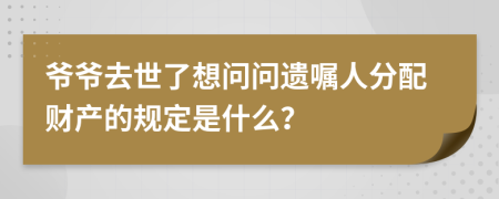 爷爷去世了想问问遗嘱人分配财产的规定是什么？
