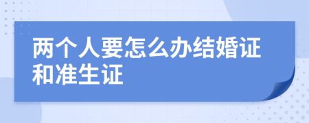 两个人要怎么办结婚证和准生证