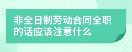 非全日制劳动合同全职的话应该注意什么