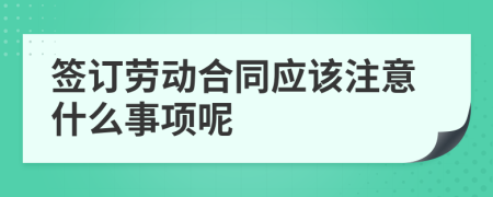 签订劳动合同应该注意什么事项呢