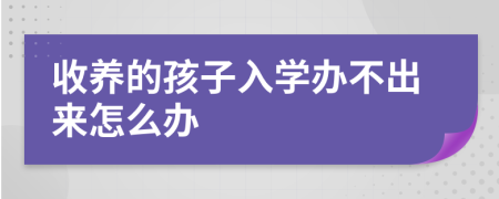 收养的孩子入学办不出来怎么办