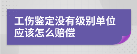 工伤鉴定没有级别单位应该怎么赔偿