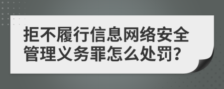 拒不履行信息网络安全管理义务罪怎么处罚？