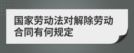 国家劳动法对解除劳动合同有何规定