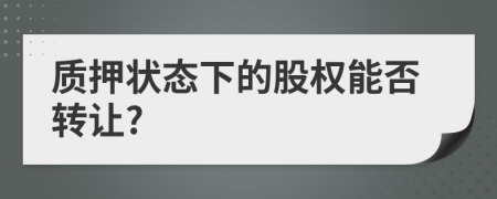 质押状态下的股权能否转让?