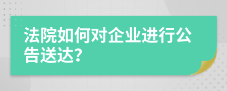 法院如何对企业进行公告送达？