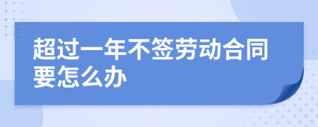 超过一年不签劳动合同要怎么办