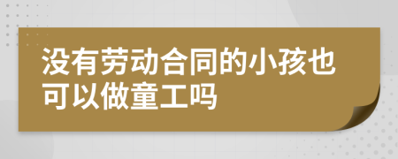 没有劳动合同的小孩也可以做童工吗