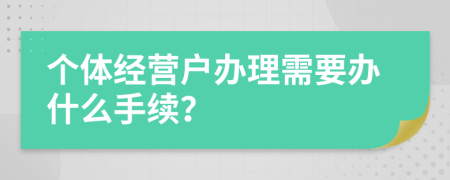 个体经营户办理需要办什么手续？