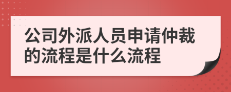 公司外派人员申请仲裁的流程是什么流程