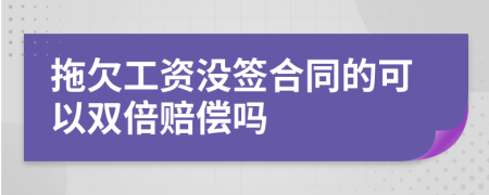 拖欠工资没签合同的可以双倍赔偿吗