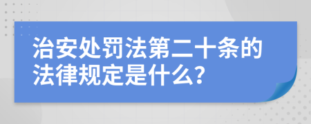 治安处罚法第二十条的法律规定是什么？