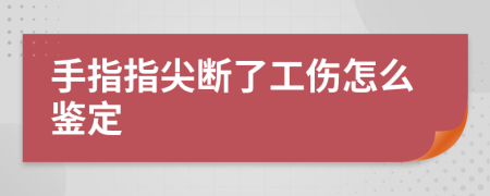 手指指尖断了工伤怎么鉴定