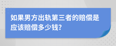 如果男方出轨第三者的赔偿是应该赔偿多少钱？