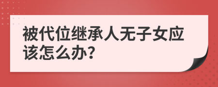 被代位继承人无子女应该怎么办？