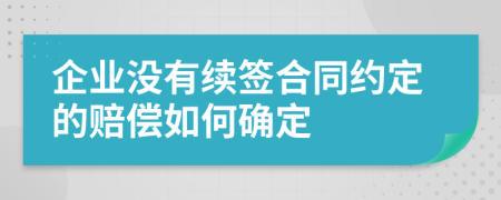 企业没有续签合同约定的赔偿如何确定