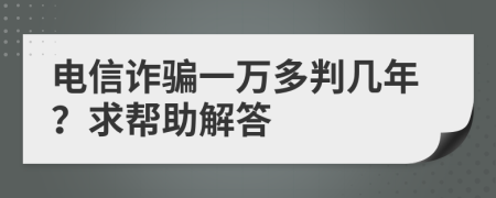 电信诈骗一万多判几年？求帮助解答