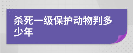 杀死一级保护动物判多少年