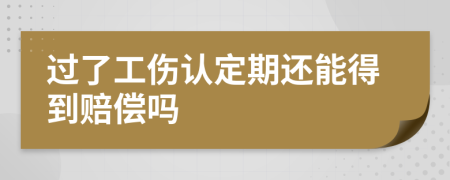 过了工伤认定期还能得到赔偿吗