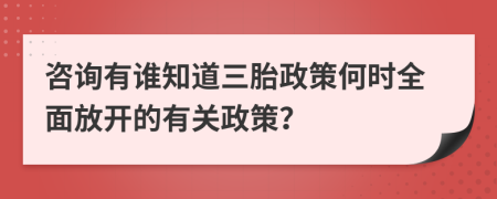 咨询有谁知道三胎政策何时全面放开的有关政策？