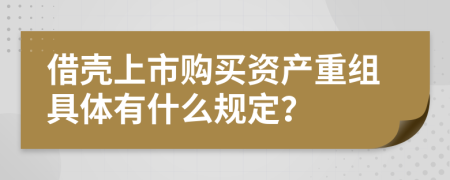 借壳上市购买资产重组具体有什么规定？