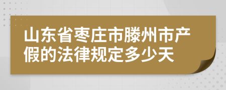 山东省枣庄市滕州市产假的法律规定多少天