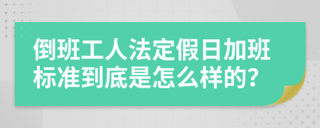 倒班工人法定假日加班标准到底是怎么样的？