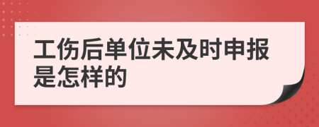 工伤后单位未及时申报是怎样的