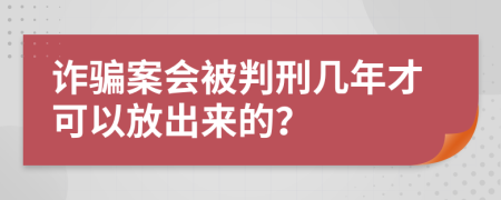 诈骗案会被判刑几年才可以放出来的？