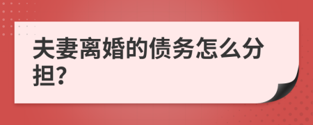 夫妻离婚的债务怎么分担？