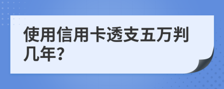 使用信用卡透支五万判几年？