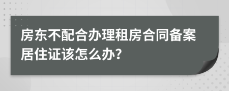 房东不配合办理租房合同备案居住证该怎么办？