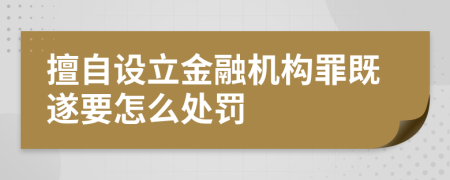 擅自设立金融机构罪既遂要怎么处罚