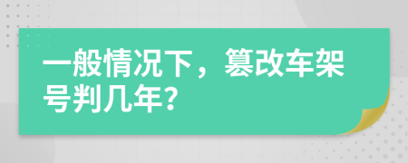 一般情况下，篡改车架号判几年？