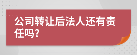 公司转让后法人还有责任吗?