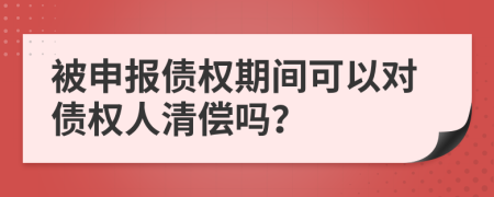 被申报债权期间可以对债权人清偿吗？