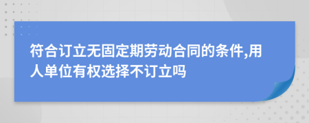 符合订立无固定期劳动合同的条件,用人单位有权选择不订立吗