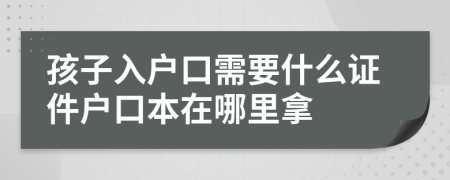 孩子入户口需要什么证件户口本在哪里拿