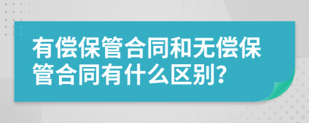 有偿保管合同和无偿保管合同有什么区别？